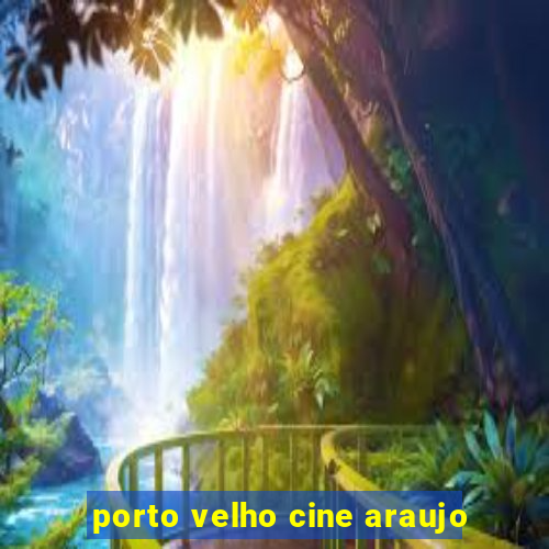 porto velho cine araujo